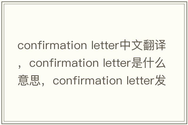 confirmation letter中文翻譯，confirmation letter是什么意思，confirmation letter發(fā)音、用法及例句