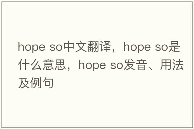 hope so中文翻譯，hope so是什么意思，hope so發(fā)音、用法及例句