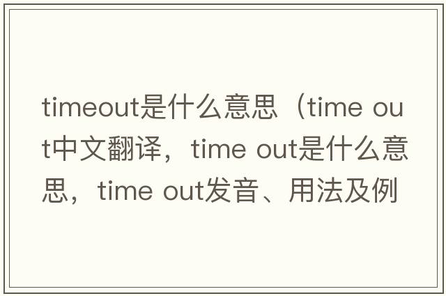 timeout是什么意思（time out中文翻譯，time out是什么意思，time out發(fā)音、用法及例句）