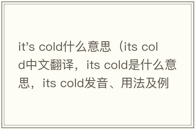 it's cold什么意思（its cold中文翻譯，its cold是什么意思，its cold發(fā)音、用法及例句）