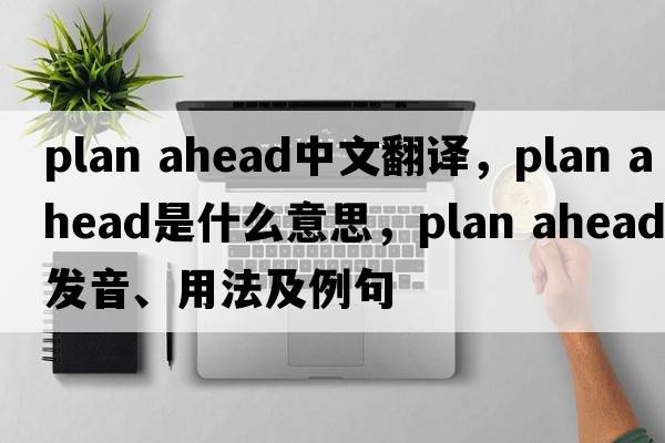 plan ahead中文翻譯，plan ahead是什么意思，plan ahead發(fā)音、用法及例句