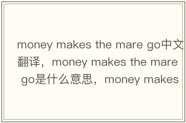 money makes the mare go中文翻譯，money makes the mare go是什么意思，money makes the mare go發(fā)音、用法及例句