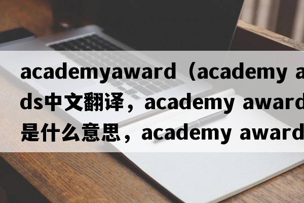 academyaward（academy awards中文翻譯，academy awards是什么意思，academy awards發(fā)音、用法及例句）