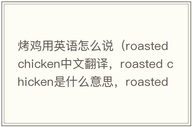 烤雞用英語(yǔ)怎么說(shuō)（roasted chicken中文翻譯，roasted chicken是什么意思，roasted chicken發(fā)音、用法及例句）