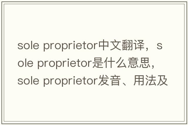 sole proprietor中文翻譯，sole proprietor是什么意思，sole proprietor發(fā)音、用法及例句