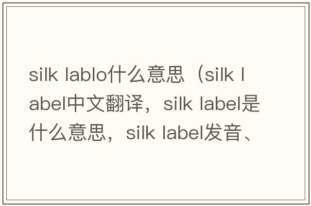 silk lablo什么意思（silk label中文翻譯，silk label是什么意思，silk label發(fā)音、用法及例句）