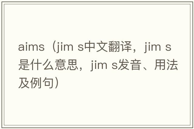 aims（jim s中文翻譯，jim s是什么意思，jim s發(fā)音、用法及例句）