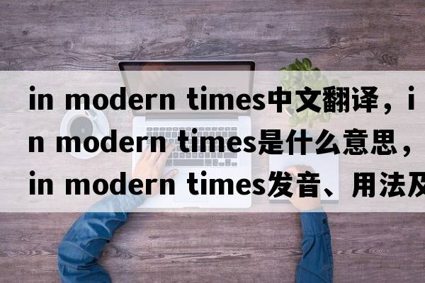 in modern times中文翻譯，in modern times是什么意思，in modern times發(fā)音、用法及例句