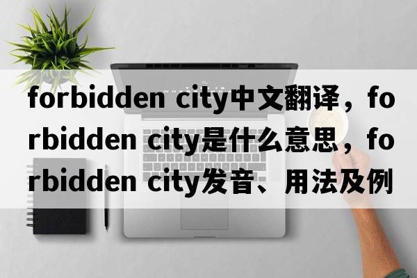 forbidden city中文翻譯，forbidden city是什么意思，forbidden city發(fā)音、用法及例句