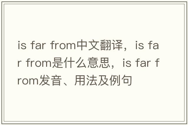 is far from中文翻譯，is far from是什么意思，is far from發(fā)音、用法及例句