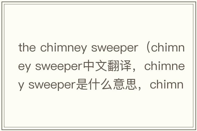 the chimney sweeper（chimney sweeper中文翻譯，chimney sweeper是什么意思，chimney sweeper發(fā)音、用法及例句）