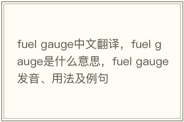 fuel gauge中文翻譯，fuel gauge是什么意思，fuel gauge發(fā)音、用法及例句