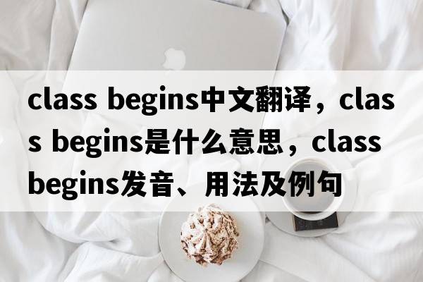 class begins中文翻譯，class begins是什么意思，class begins發(fā)音、用法及例句