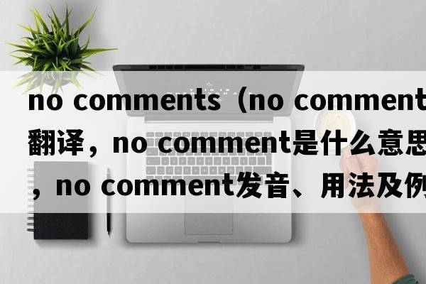 no comments（no comment中文翻譯，no comment是什么意思，no comment發(fā)音、用法及例句）
