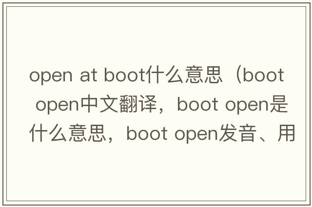open at boot什么意思（boot open中文翻譯，boot open是什么意思，boot open發(fā)音、用法及例句）