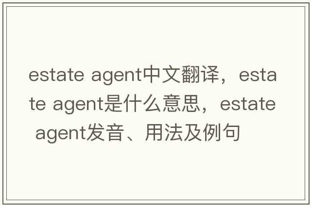 estate agent中文翻譯，estate agent是什么意思，estate agent發(fā)音、用法及例句