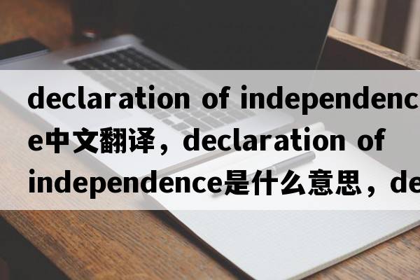 declaration of independence中文翻譯，declaration of independence是什么意思，declaration of independence發(fā)音、用法及例句