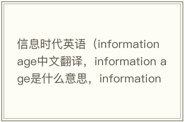 信息時(shí)代英語（information age中文翻譯，information age是什么意思，information age發(fā)音、用法及例句）