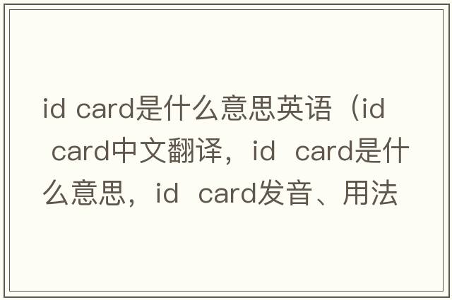 id card是什么意思英語（id  card中文翻譯，id  card是什么意思，id  card發(fā)音、用法及例句）