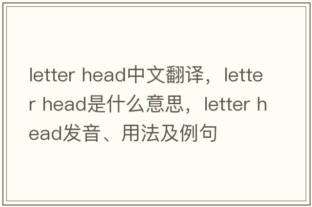 letter head中文翻譯，letter head是什么意思，letter head發(fā)音、用法及例句
