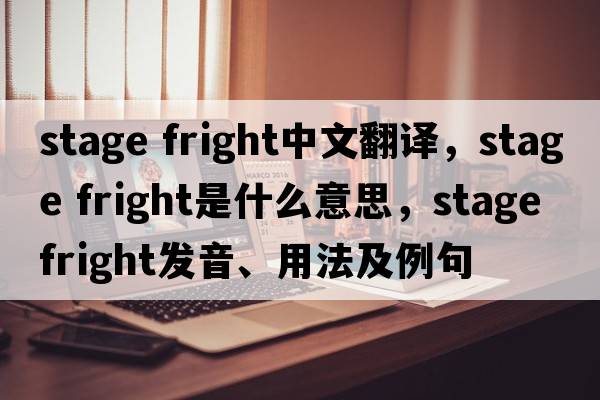 stage fright中文翻譯，stage fright是什么意思，stage fright發(fā)音、用法及例句