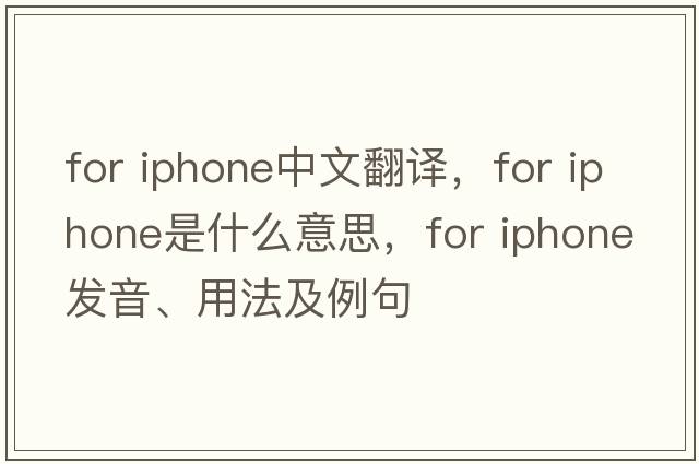 for iphone中文翻譯，for iphone是什么意思，for iphone發(fā)音、用法及例句