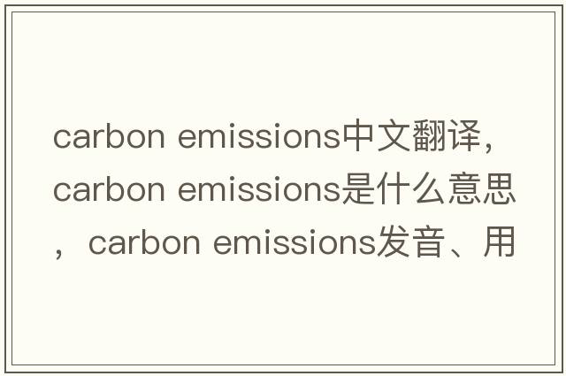 carbon emissions中文翻譯，carbon emissions是什么意思，carbon emissions發(fā)音、用法及例句