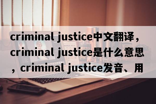 criminal justice中文翻譯，criminal justice是什么意思，criminal justice發(fā)音、用法及例句