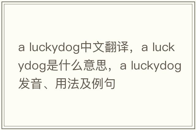 a luckydog中文翻譯，a luckydog是什么意思，a luckydog發(fā)音、用法及例句