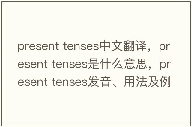 present tenses中文翻譯，present tenses是什么意思，present tenses發(fā)音、用法及例句