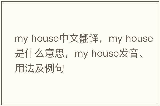 My house中文翻譯，My house是什么意思，My house發(fā)音、用法及例句
