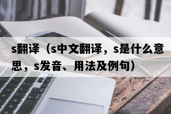 s翻譯（s中文翻譯，s是什么意思，s發(fā)音、用法及例句）