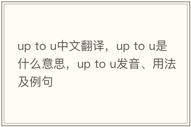 up to u中文翻譯，up to u是什么意思，up to u發(fā)音、用法及例句