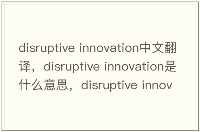 disruptive innovation中文翻譯，disruptive innovation是什么意思，disruptive innovation發(fā)音、用法及例句