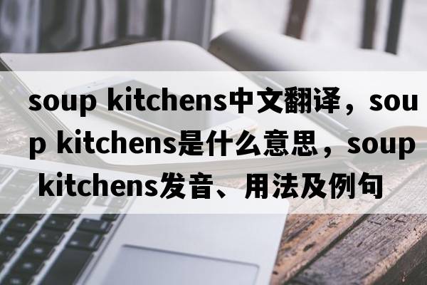 soup kitchens中文翻譯，soup kitchens是什么意思，soup kitchens發(fā)音、用法及例句