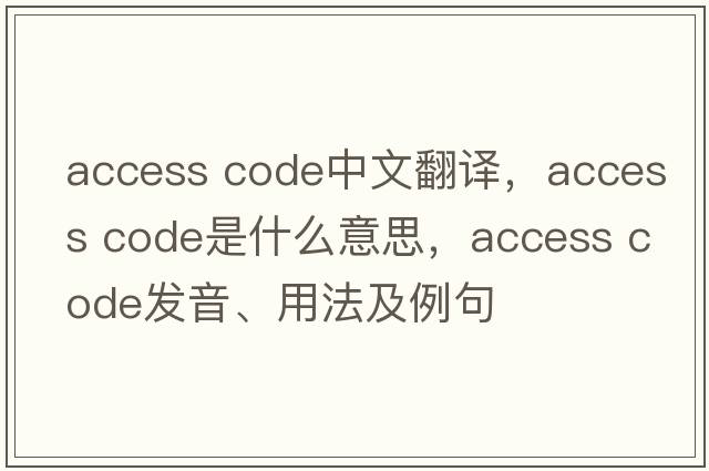 access code中文翻譯，access code是什么意思，access code發(fā)音、用法及例句