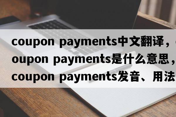 coupon payments中文翻譯，coupon payments是什么意思，coupon payments發(fā)音、用法及例句