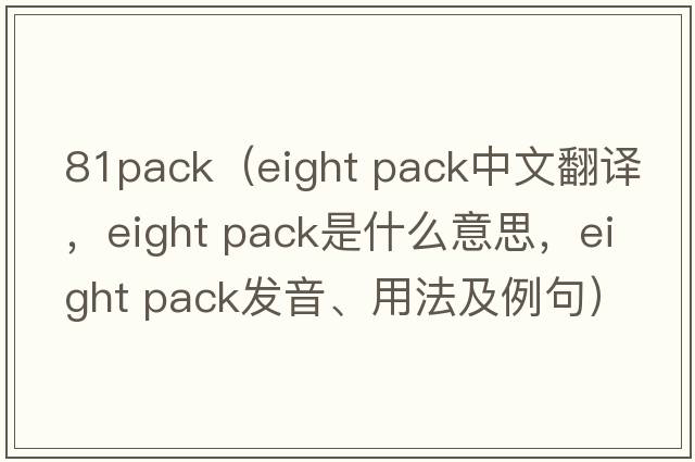 81pack（eight pack中文翻譯，eight pack是什么意思，eight pack發(fā)音、用法及例句）