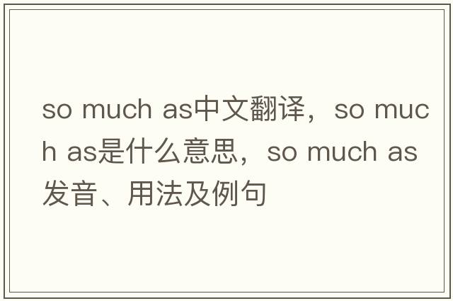 so much as中文翻譯，so much as是什么意思，so much as發(fā)音、用法及例句