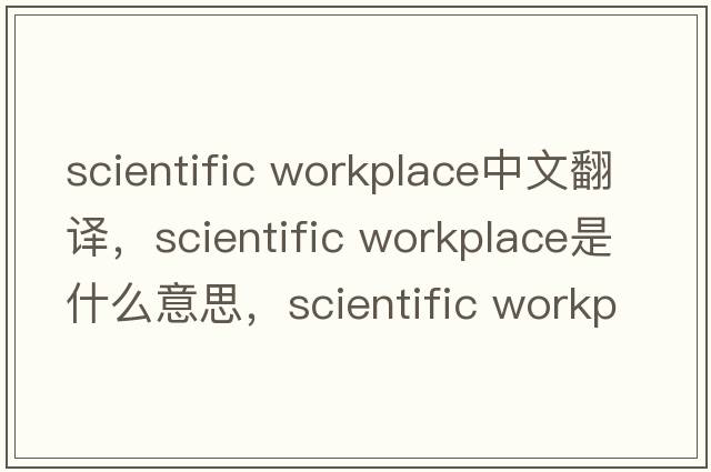 scientific workplace中文翻譯，scientific workplace是什么意思，scientific workplace發(fā)音、用法及例句