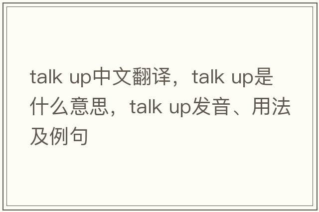 talk up中文翻譯，talk up是什么意思，talk up發(fā)音、用法及例句