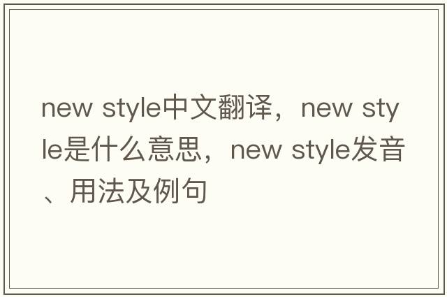 new style中文翻譯，new style是什么意思，new style發(fā)音、用法及例句