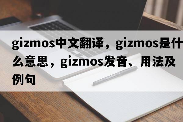 gizmos中文翻譯，gizmos是什么意思，gizmos發(fā)音、用法及例句