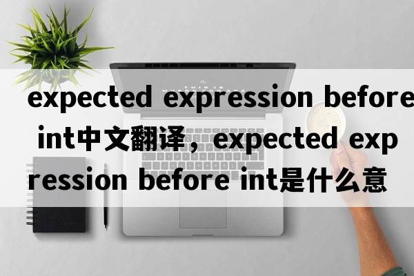 expected expression before int中文翻譯，expected expression before int是什么意思，expected expression before in