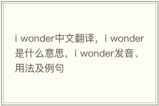 i wonder中文翻譯，i wonder是什么意思，i wonder發(fā)音、用法及例句
