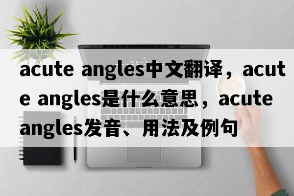 acute angles中文翻譯，acute angles是什么意思，acute angles發(fā)音、用法及例句