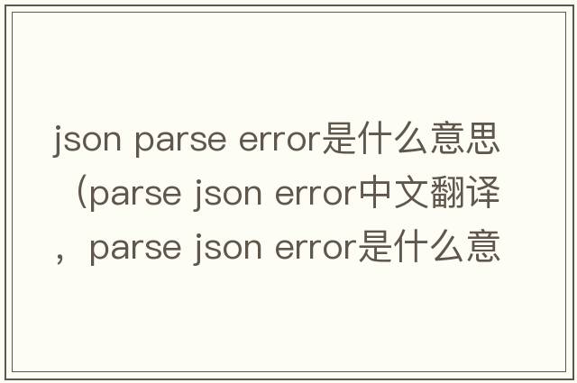 json parse error是什么意思（parse json error中文翻譯，parse json error是什么意思，parse json error發(fā)音、用法及例句）