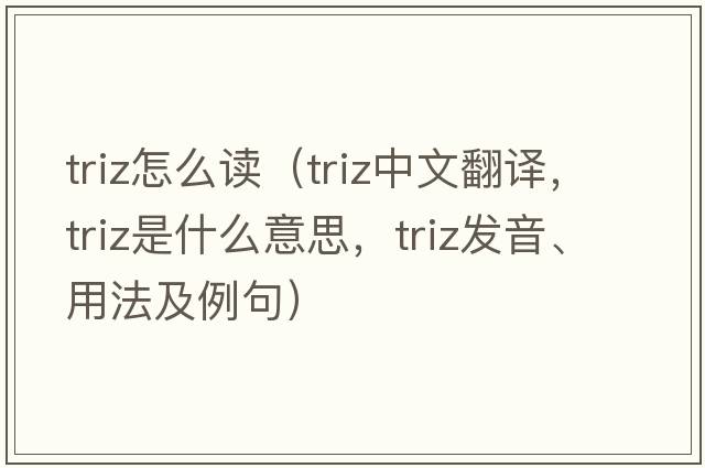 triz怎么讀（triz中文翻譯，triz是什么意思，triz發(fā)音、用法及例句）