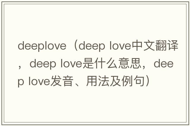 deeplove（deep love中文翻譯，deep love是什么意思，deep love發(fā)音、用法及例句）