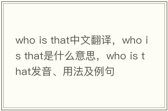 who is that中文翻譯，who is that是什么意思，who is that發(fā)音、用法及例句